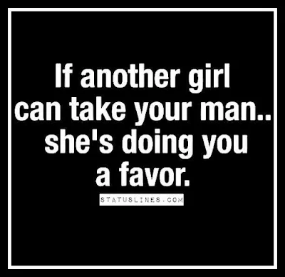 If another girl can take your man she's doing you a favor.