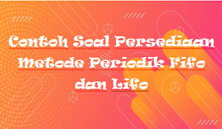 Contoh Soal Persediaan Metode Periodik Fifo dan Lifo