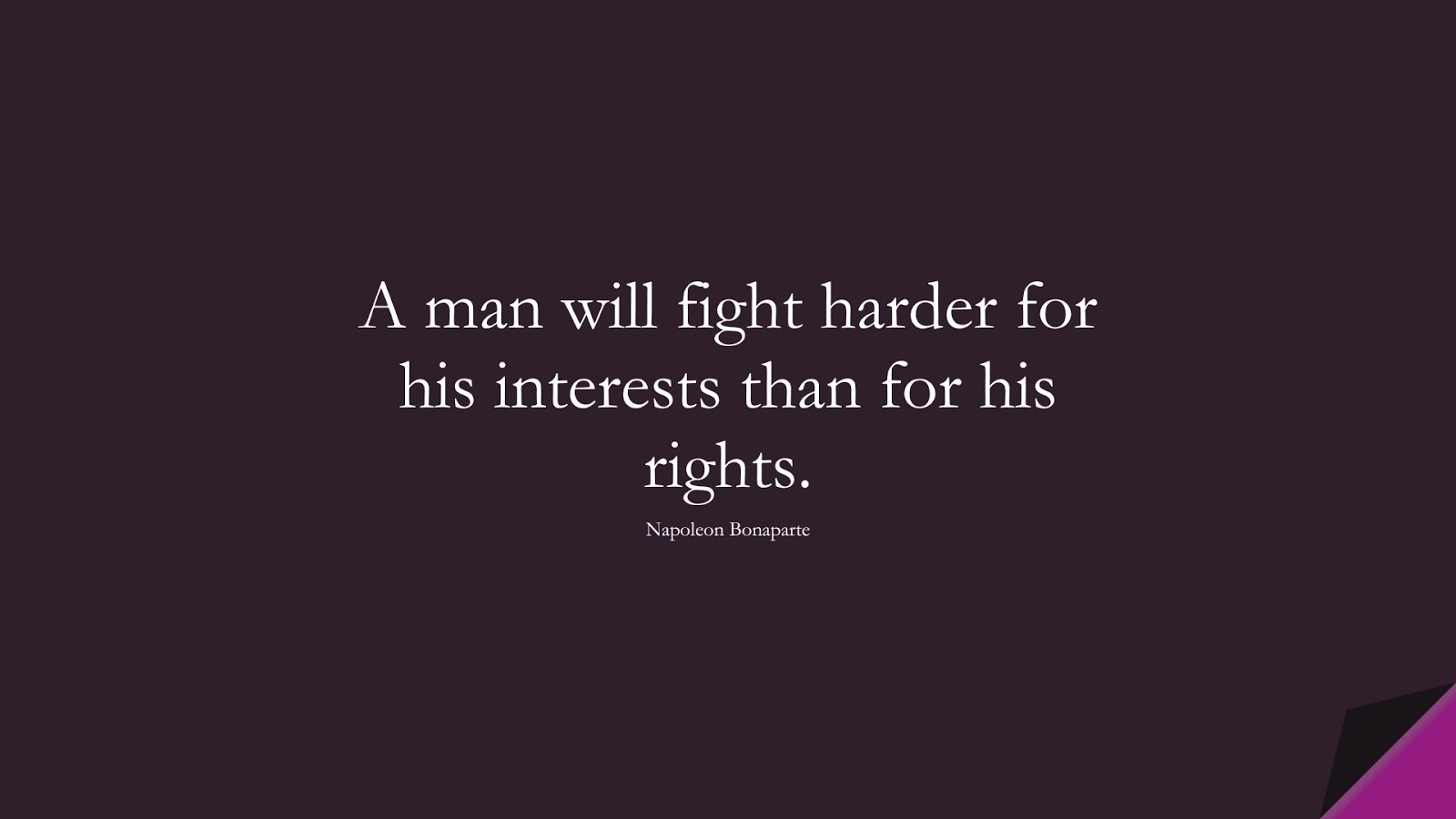 A man will fight harder for his interests than for his rights. (Napoleon Bonaparte);  #ShortQuotes