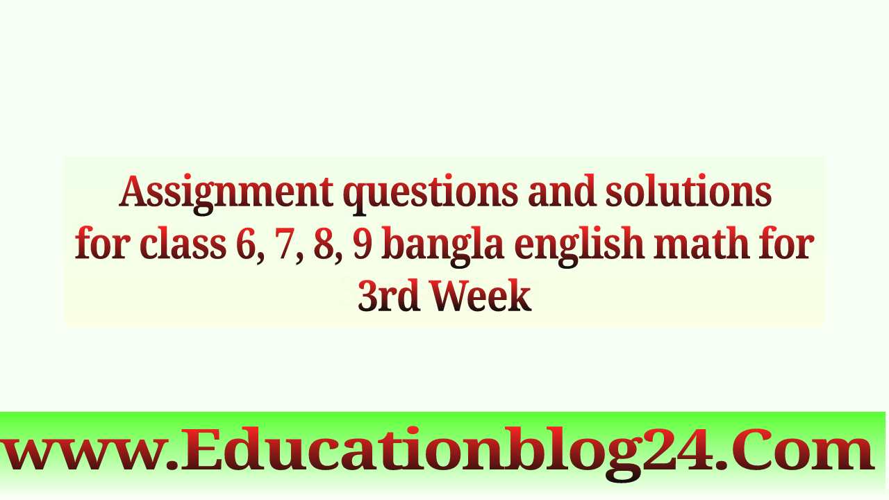 Assignment questions and solutions  for class 6, 7, 8, 9 bangla english math for 3rd Week | ৩য় সাপ্তাহের সকল ক্লাসের এসাইনমেন্ট প্রশ্ন ও সমাধান