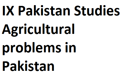 Matric Notes Class IX Pakistan Studies Agricultural problems in Pakistan matric notes