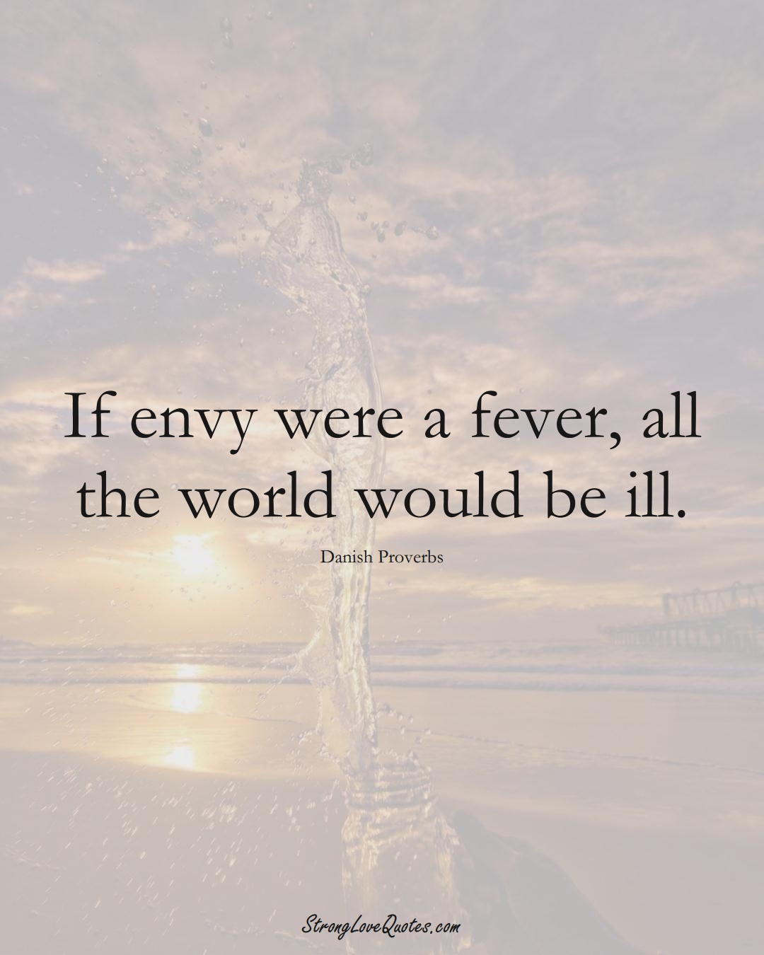 If envy were a fever, all the world would be ill. (Danish Sayings);  #EuropeanSayings