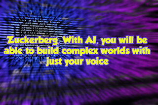 Zuckerberg - With AI, you will be able to build complex worlds with just your voice