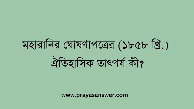 মহারানির ঘোষণাপত্রের (১৮৫৮ খ্রি.) ঐতিহাসিক তাৎপর্য কী