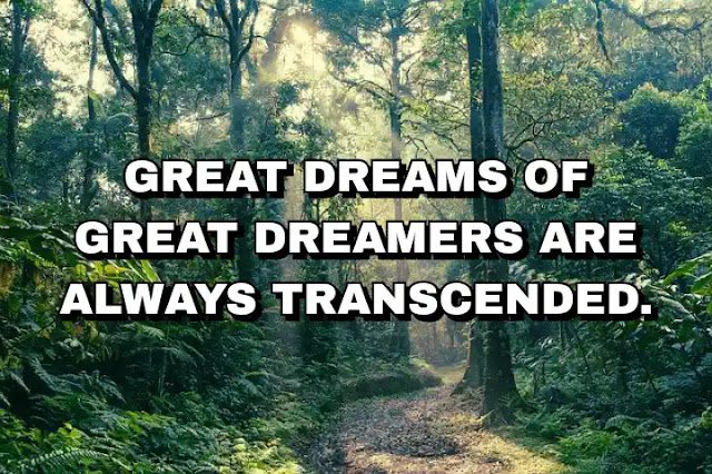 Great dreams of great dreamers are always transcended.  A. P. J. Abdul Kalam