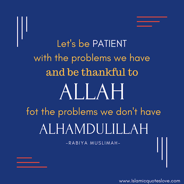 Be Patient with the problems you are going through, know that Allah is with you always..so never lose hope...& Be thankful for the problems you don't have...Allah (SWT) test us with many things, just to make us strong..to see our patience towards Allah.  so Be patient everything gonna alright.  In Sha Allah