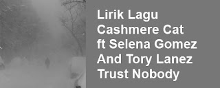Lirik Lagu Cashmere Cat ft Selena Gomez And Tory Lanez - Trust Nobody