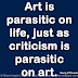 Art is parasitic on life, just as criticism is parasitic on art. ~Harry S Truman