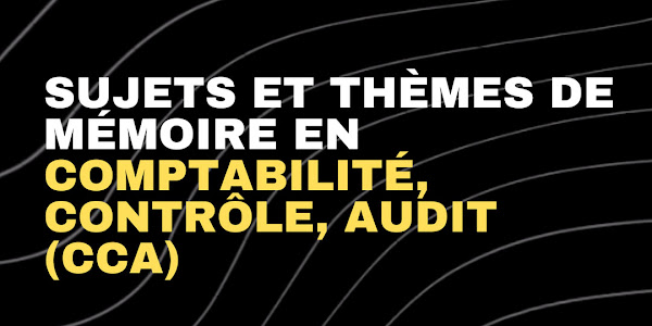 60 Sujets et thèmes de mémoire (PFE) en Comptabilité, Contrôle, Audit (CCA)