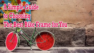 A Simple Guide to Choosing the Best Bike Frame for You
