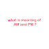 full form of AM and PM | AM aur PM kya hai ?