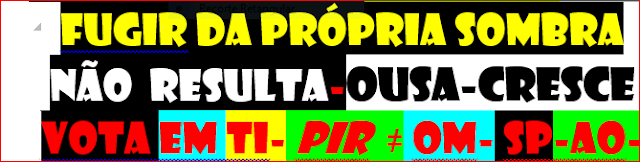 fugir da própria sombra não  resulta-ousa-cresce vota em ti- pir  ≠ om- sp-ao-