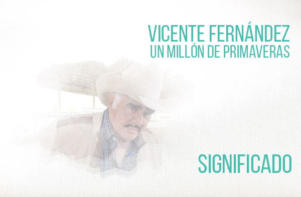 Un Millon de Primaveras significado de la canción Vicente Fernández Chente.