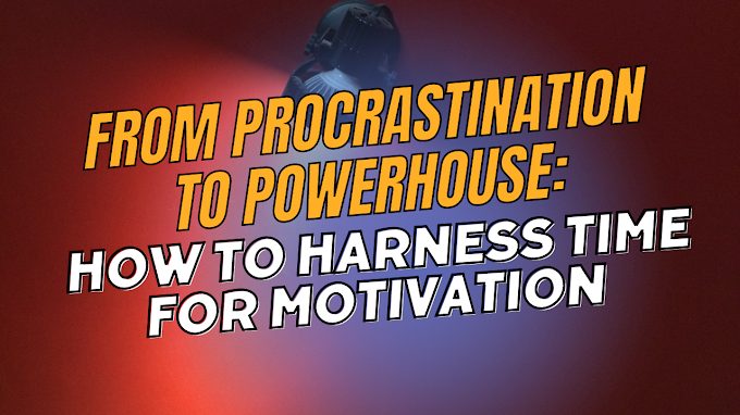 From Procrastination to Powerhouse: How to Harness Time for Motivation