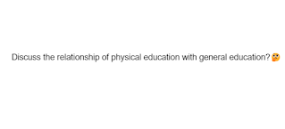 Discuss the relationship of physical education with general education?