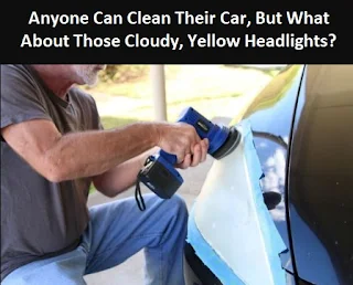 Anyone Can Clean Their Car, But What About Those Cloudy, Yellow Headlights?