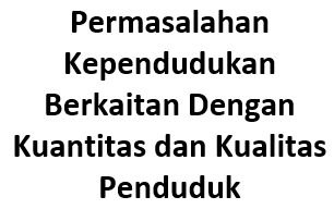 Permasalahan Kependudukan Berkaitan dengan Kuantitas dan Kualitas Penduduk