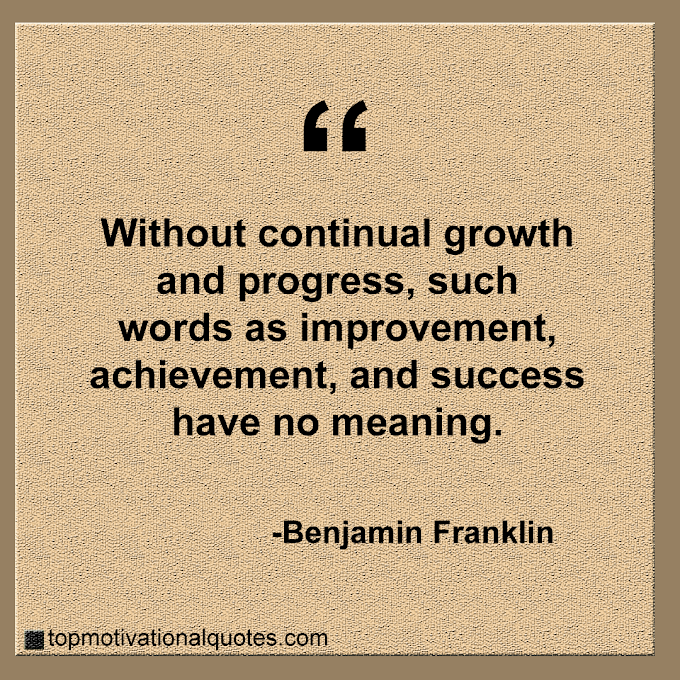 Without continual growth and progress By Benjamin Franklin (Powerful Motivation )