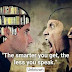 The smarter you get, the less you speak.