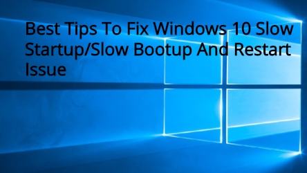 Best Tips To Fix Windows 10 Slow Startup/Slow Bootup And Restart Issue