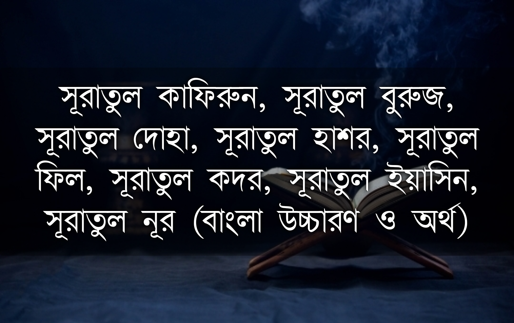 সূরাতুল কাফিরুন, সূরাতুল বুরুজ, সূরাতুল দোহা, সূরাতুল হাশর, সূরাতুল ফিল, সূরাতুল কদর, সূরাতুল ইয়াসিন, সূরাতুল নূর।