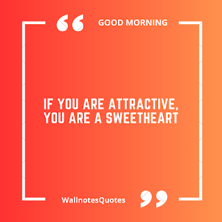 Good Morning Quotes, Wishes, Saying - wallnotesquotes - If you are attractive, you are a sweetheart.