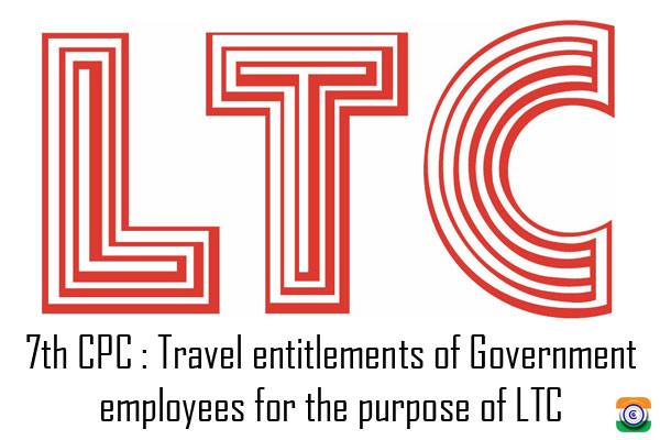 7th CPC : Travel entitlements of Government employees for the purpose of LTC