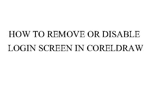 How to Remove or Disable Login Screen In CorelDraw