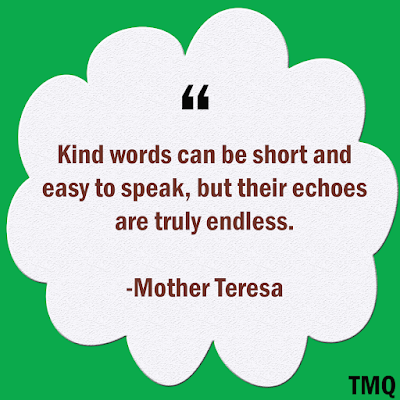 Kind words can be short and easy to speak, but their echoes are truly endless. - mother teresa - short motivational quotes