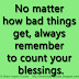 No matter how bad things get, always remember to count your blessings.