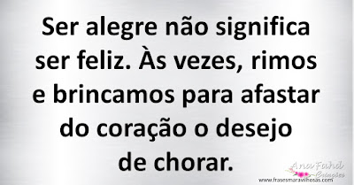 Ser alegre não significa ser feliz. Às vezes, rimos e brincamos para afastar do coração o desejo de chorar.