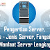 Pengertian Server, Jenis - Jenis Server, Fungsi Dan Manfaat Server Lengkap