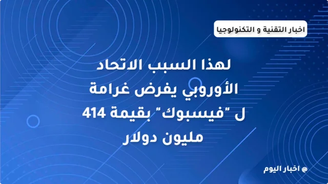 لهذا السبب الاتحاد الأوروبي يفرض غرامة ل "فيسبوك" بقيمة 414 مليون دولار