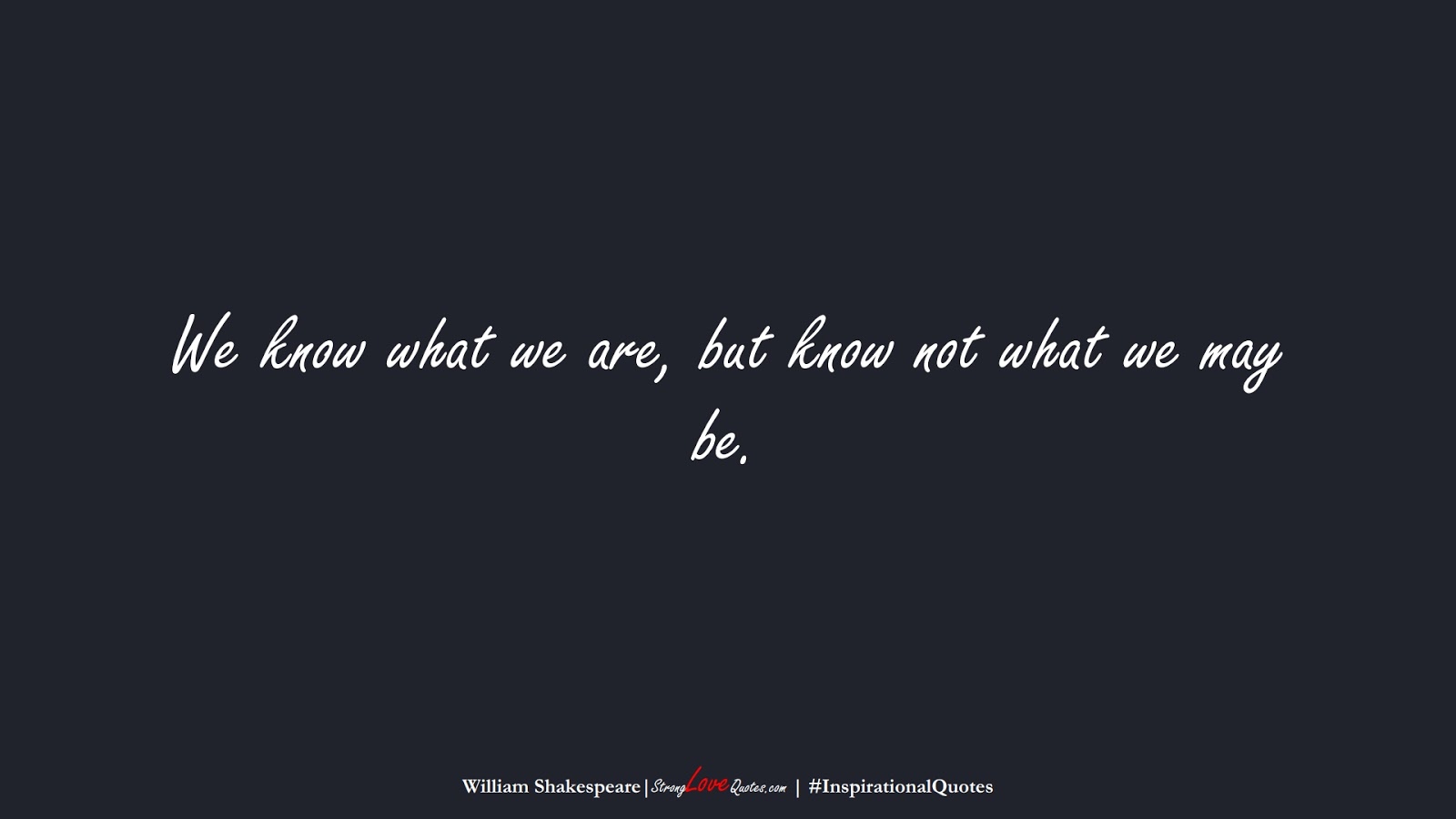 We know what we are, but know not what we may be. (William Shakespeare);  #InspirationalQuotes
