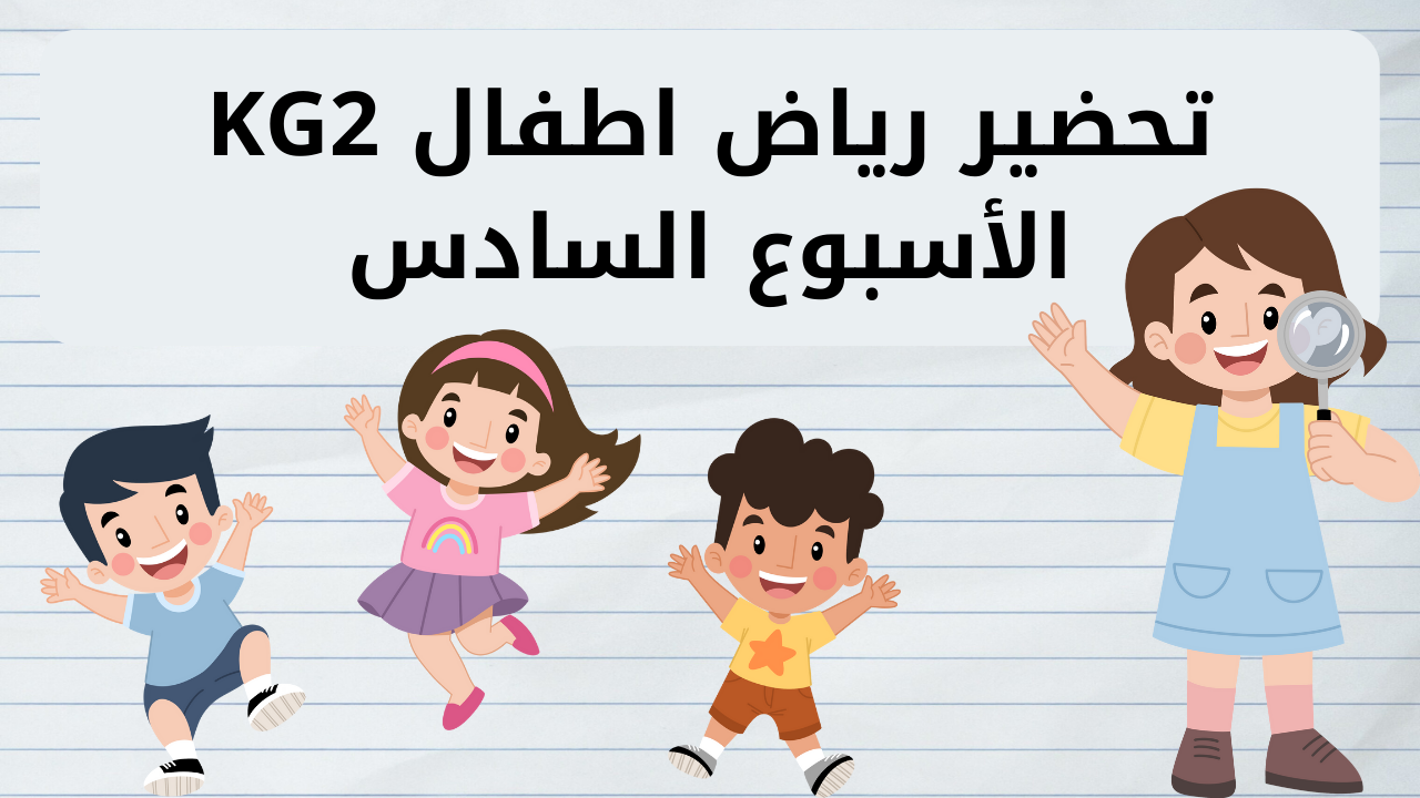 تحضير رياض اطفال المستوي الثاني KG2 في الأسبوع السادس