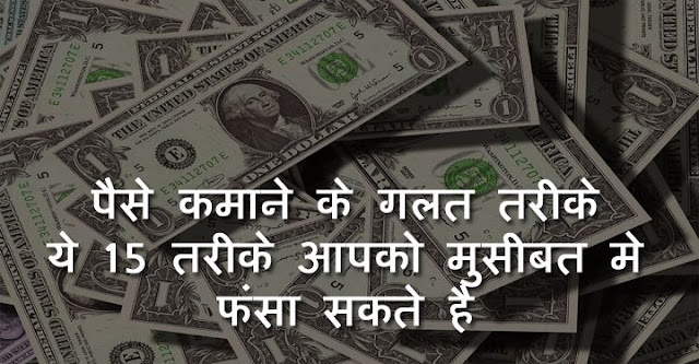 paise kamane ke galat tarike, wrong ways to make money in hindi, पैसे कमाने के गलत तरीके