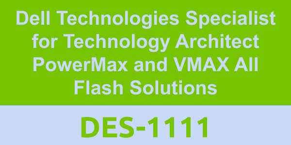 DES-1111: Dell Technologies Specialist for Technology Architect PowerMax and VMAX All Flash Solutions