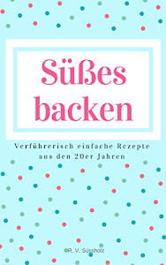 Süßes backen: Verführerisch einfache Rezepte aus den 20er Jahren