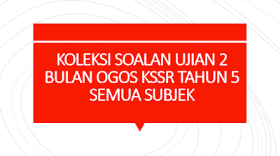 KOLEKSI SOALAN UJIAN 2 BULAN OGOS KSSR TAHUN 5 SEMUA 
