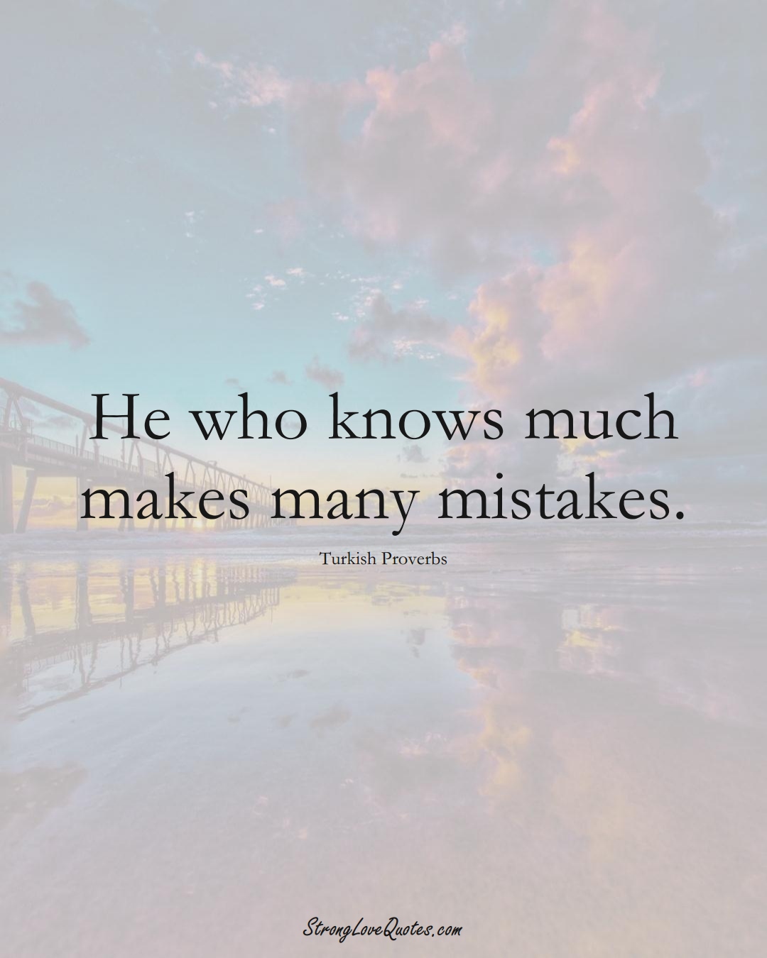 He who knows much makes many mistakes. (Turkish Sayings);  #MiddleEasternSayings