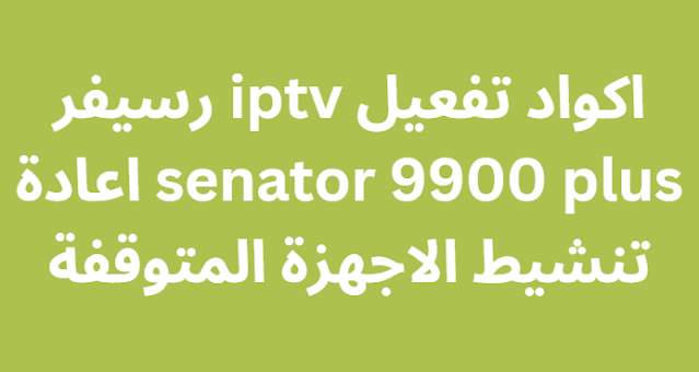 اكواد تفعيل iptv رسيفر senator 9900 plus اعادة تنشيط الاجهزة المتوقفة