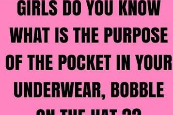 YOUNG LADIES DO YOU KNOW WHAT IS THE PURPOSE OF THE POCKET IN YOUR UNDERWEAR, BOBBLE ON THE HAT..