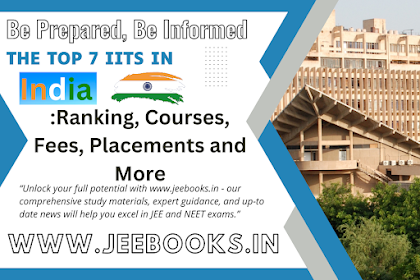 The Top 7 IITs in India: Ranking, Courses, Fees, Placements and More