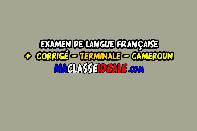 EXAMEN DE LANGUE FRANÇAISE+CORRIGÉ - TERMINALE – CAMEROUN