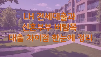 LH 전세대출과 신혼부부 버팀목 대출 차이점 한눈에 정리