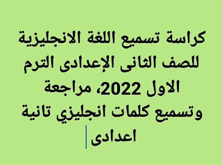 كراسة تسميع اللغة الانجليزية للصف الثانى الإعدادى الترم الاول 2022، مراجعة وتسميع كلمات انجليزي تانية اعدادى