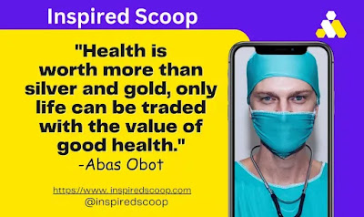 "Health is worth more than silver and gold, only life can be traded with the value of good health." - Abas Obot