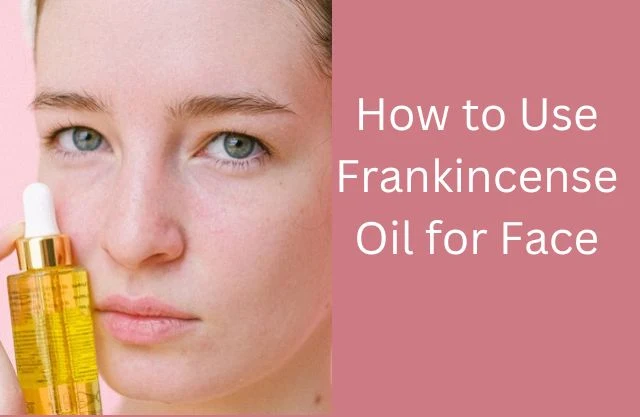 How to Use Frankincense Oil for Face