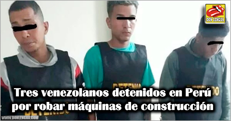 Tres venezolanos detenidos en Perú por robar máquinas de construcción
