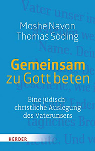 Gemeinsam zu Gott beten: Eine jüdisch-christliche Auslegung des Vaterunsers